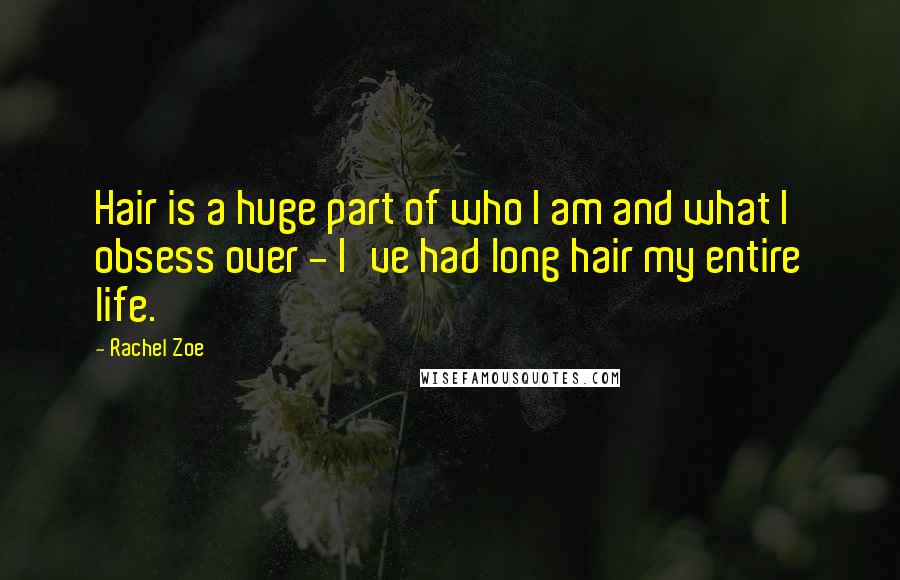 Rachel Zoe Quotes: Hair is a huge part of who I am and what I obsess over - I've had long hair my entire life.