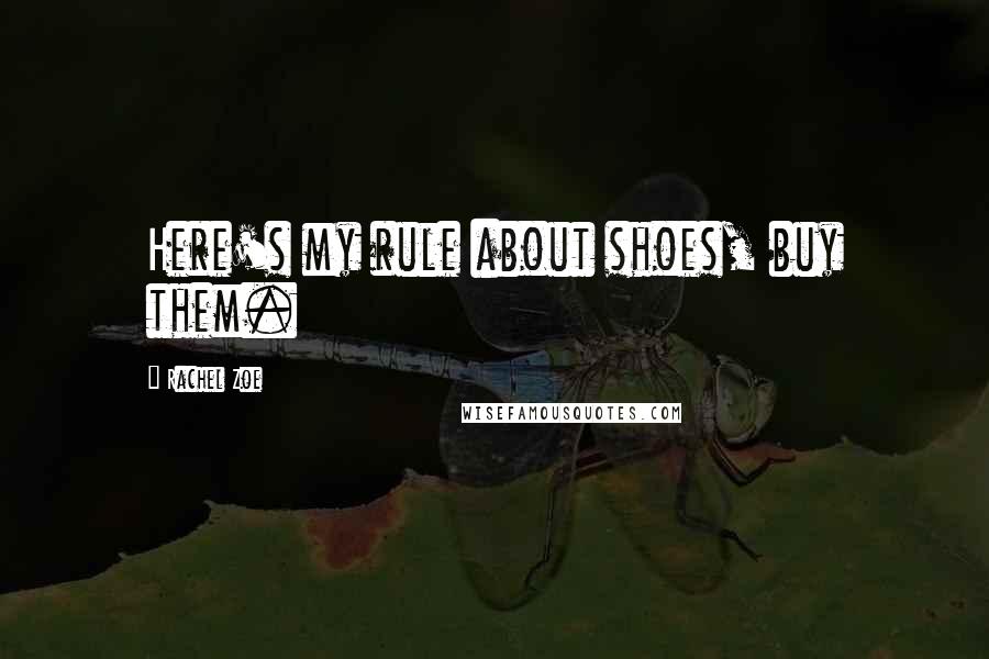 Rachel Zoe Quotes: Here's my rule about shoes, buy them.