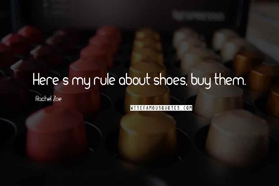 Rachel Zoe Quotes: Here's my rule about shoes, buy them.