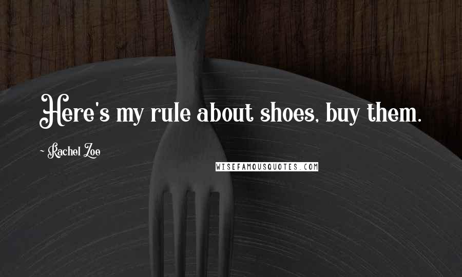 Rachel Zoe Quotes: Here's my rule about shoes, buy them.