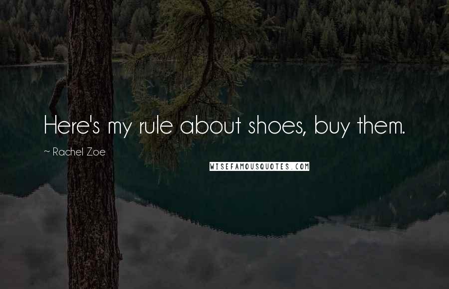 Rachel Zoe Quotes: Here's my rule about shoes, buy them.