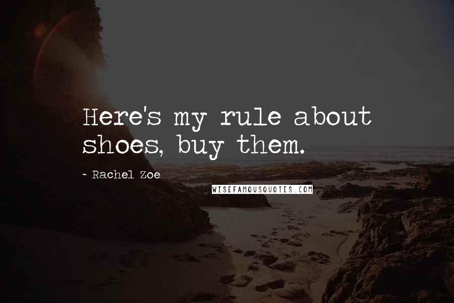 Rachel Zoe Quotes: Here's my rule about shoes, buy them.