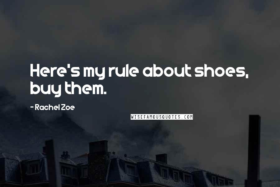 Rachel Zoe Quotes: Here's my rule about shoes, buy them.
