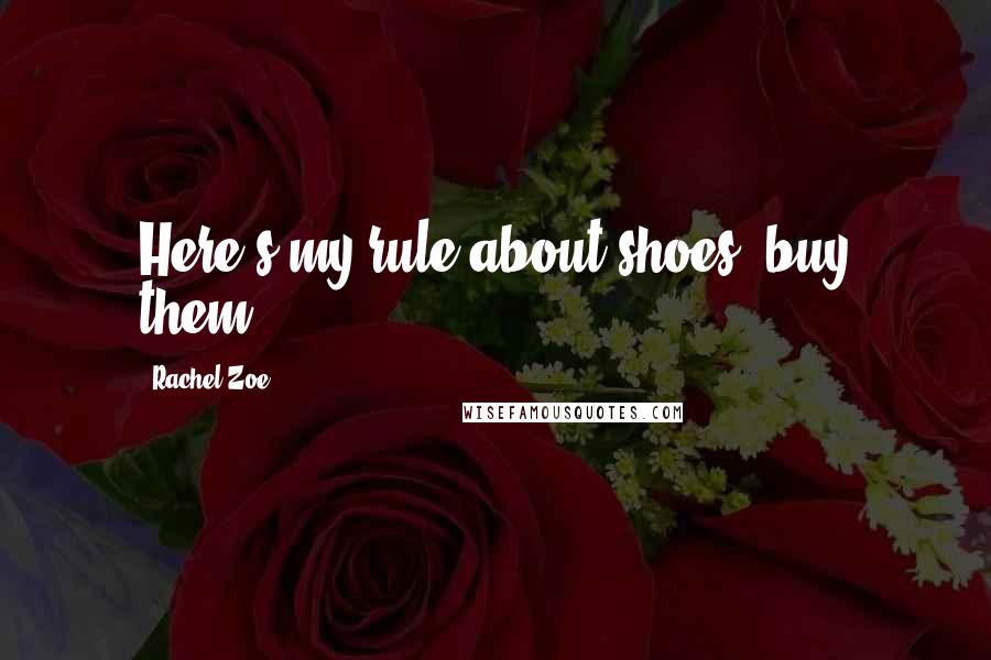 Rachel Zoe Quotes: Here's my rule about shoes, buy them.