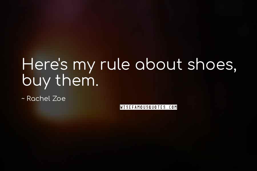 Rachel Zoe Quotes: Here's my rule about shoes, buy them.