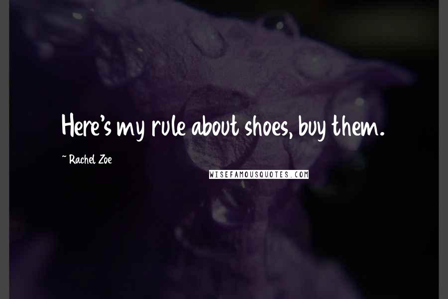 Rachel Zoe Quotes: Here's my rule about shoes, buy them.