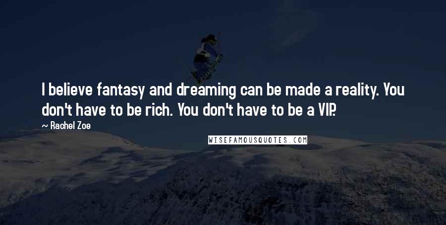 Rachel Zoe Quotes: I believe fantasy and dreaming can be made a reality. You don't have to be rich. You don't have to be a VIP.