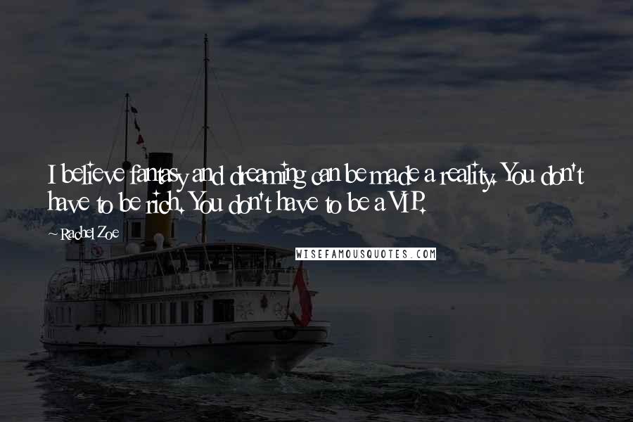 Rachel Zoe Quotes: I believe fantasy and dreaming can be made a reality. You don't have to be rich. You don't have to be a VIP.