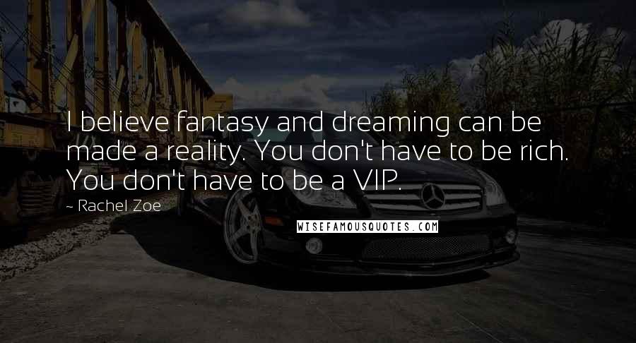 Rachel Zoe Quotes: I believe fantasy and dreaming can be made a reality. You don't have to be rich. You don't have to be a VIP.