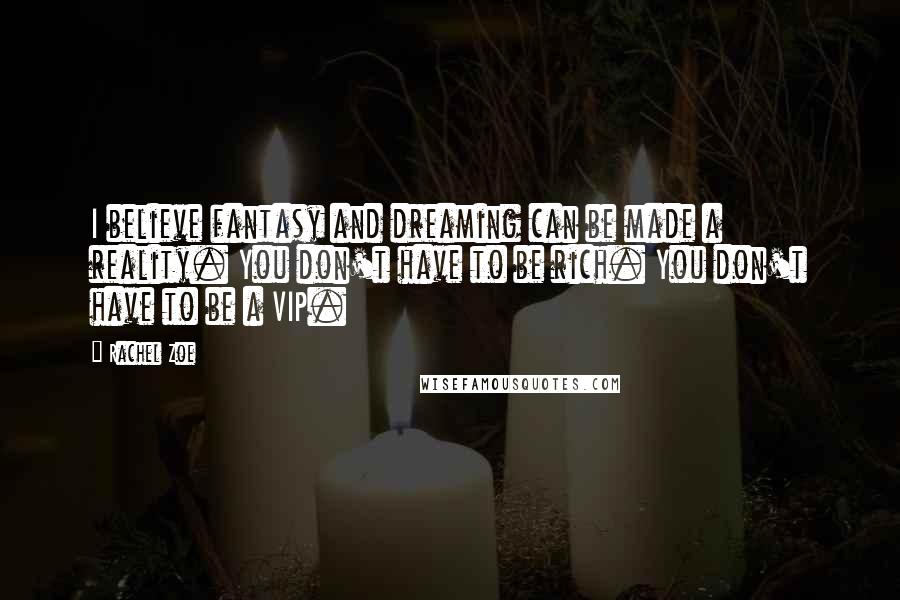 Rachel Zoe Quotes: I believe fantasy and dreaming can be made a reality. You don't have to be rich. You don't have to be a VIP.
