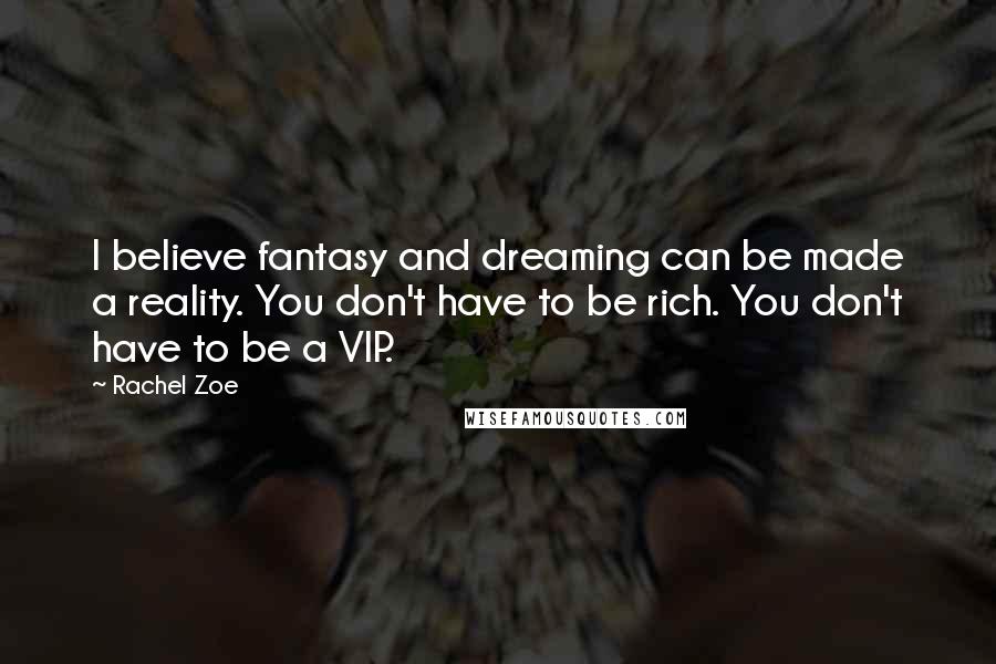 Rachel Zoe Quotes: I believe fantasy and dreaming can be made a reality. You don't have to be rich. You don't have to be a VIP.