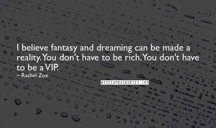 Rachel Zoe Quotes: I believe fantasy and dreaming can be made a reality. You don't have to be rich. You don't have to be a VIP.