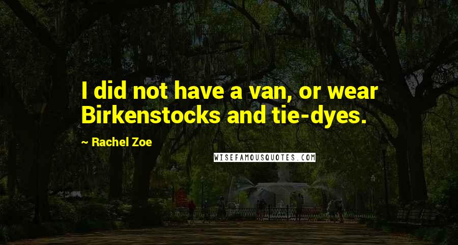 Rachel Zoe Quotes: I did not have a van, or wear Birkenstocks and tie-dyes.