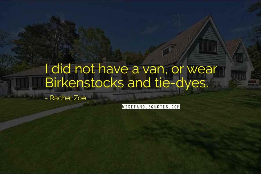 Rachel Zoe Quotes: I did not have a van, or wear Birkenstocks and tie-dyes.