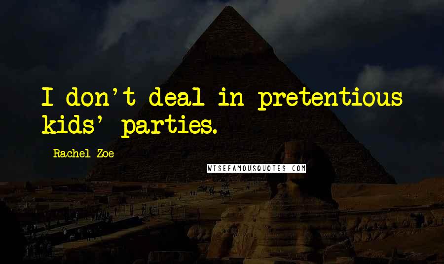 Rachel Zoe Quotes: I don't deal in pretentious kids' parties.