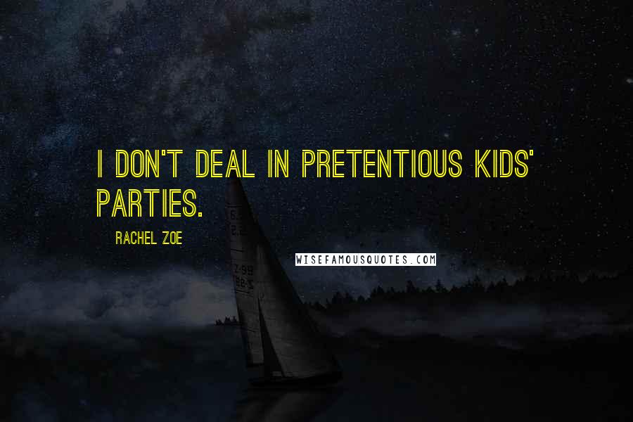 Rachel Zoe Quotes: I don't deal in pretentious kids' parties.