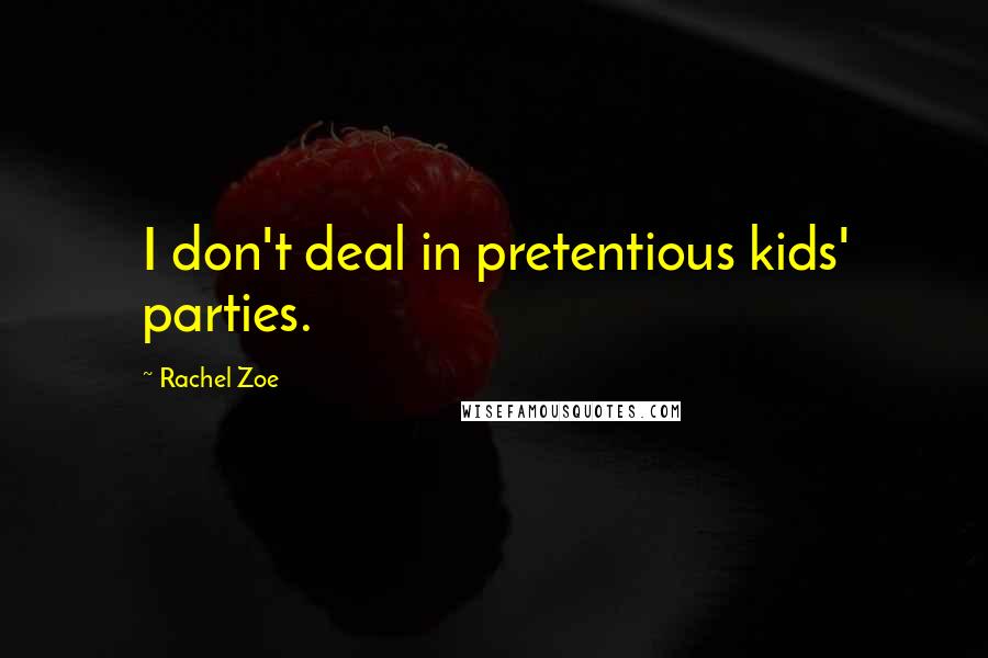 Rachel Zoe Quotes: I don't deal in pretentious kids' parties.