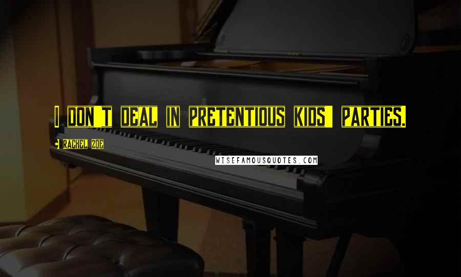 Rachel Zoe Quotes: I don't deal in pretentious kids' parties.
