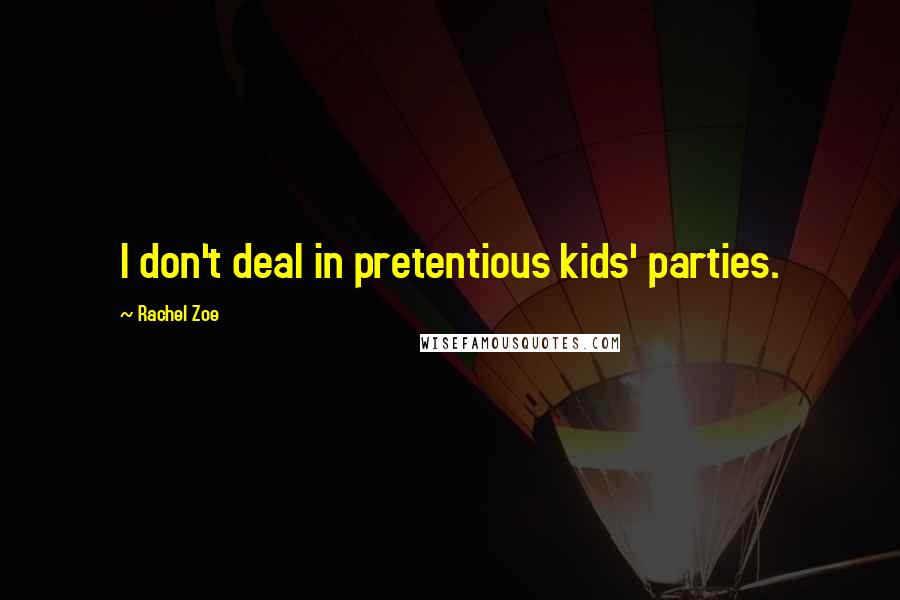 Rachel Zoe Quotes: I don't deal in pretentious kids' parties.