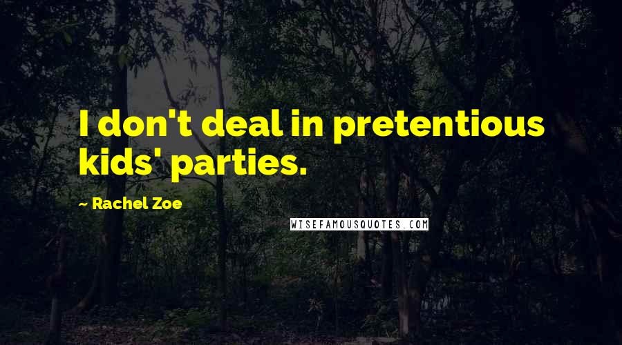 Rachel Zoe Quotes: I don't deal in pretentious kids' parties.