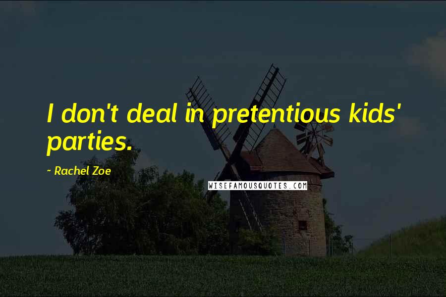 Rachel Zoe Quotes: I don't deal in pretentious kids' parties.