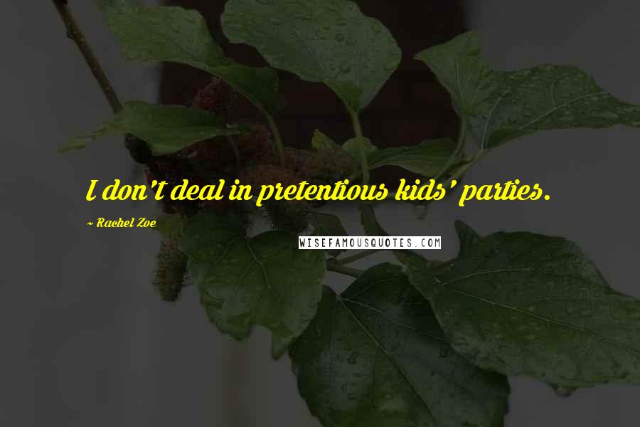 Rachel Zoe Quotes: I don't deal in pretentious kids' parties.