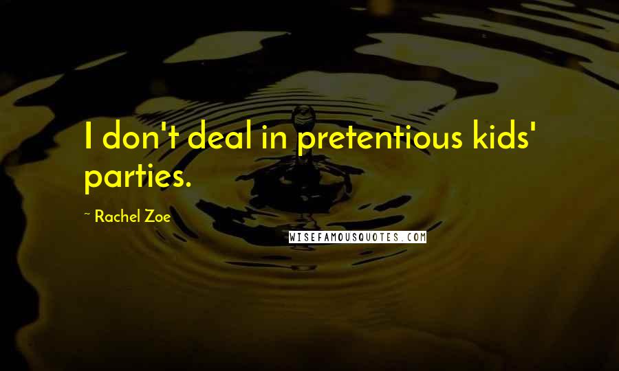 Rachel Zoe Quotes: I don't deal in pretentious kids' parties.