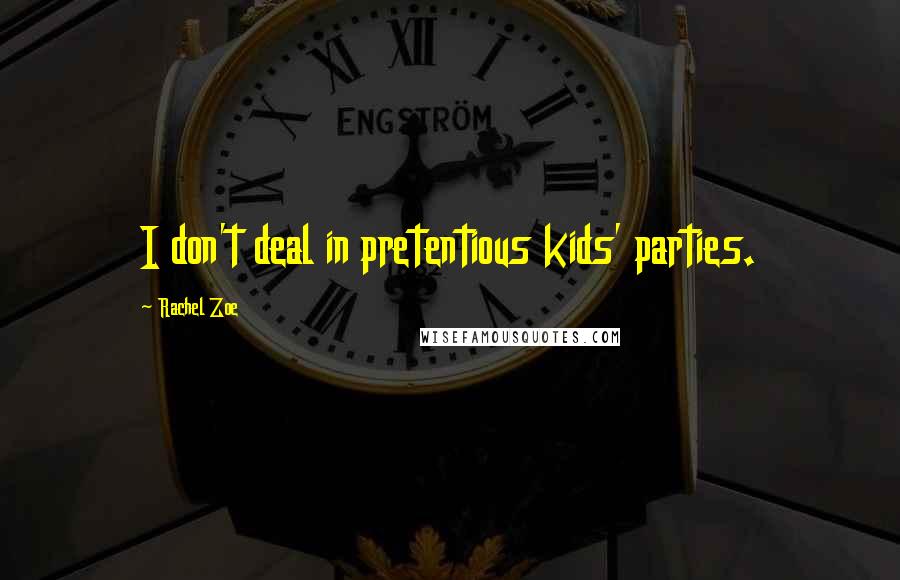 Rachel Zoe Quotes: I don't deal in pretentious kids' parties.