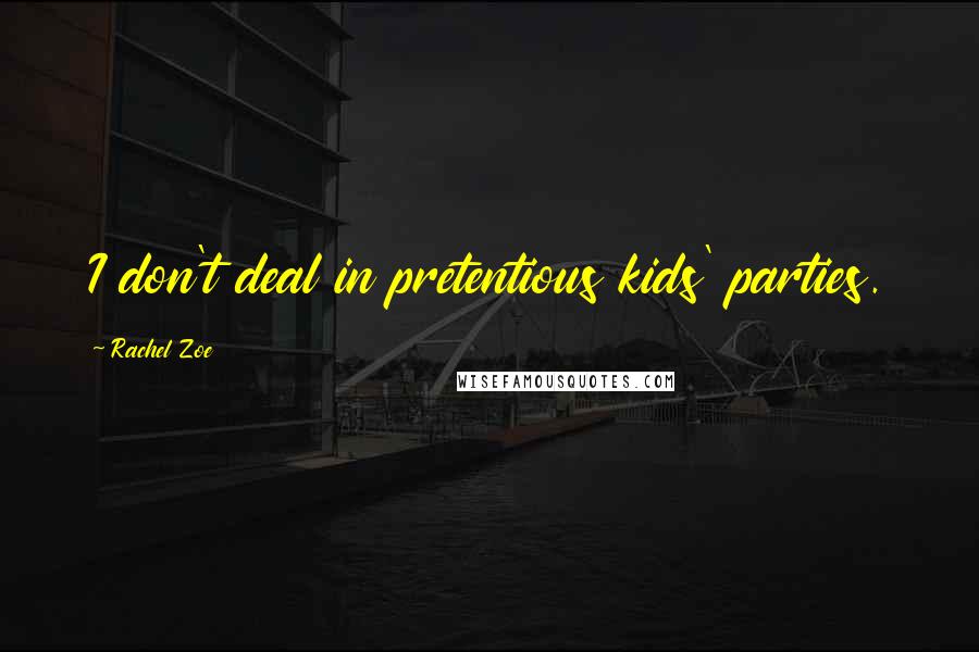 Rachel Zoe Quotes: I don't deal in pretentious kids' parties.