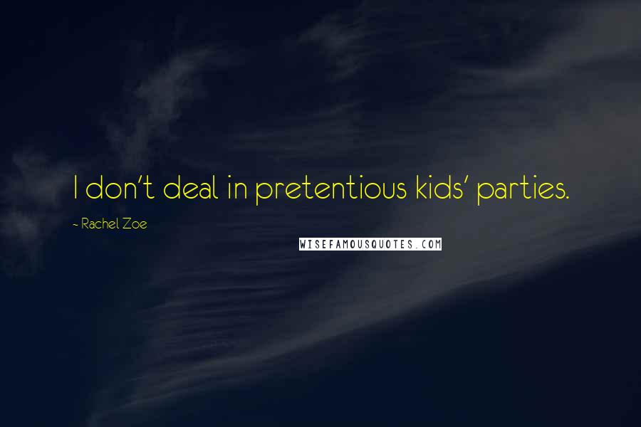 Rachel Zoe Quotes: I don't deal in pretentious kids' parties.
