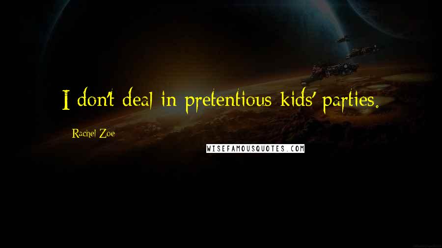 Rachel Zoe Quotes: I don't deal in pretentious kids' parties.