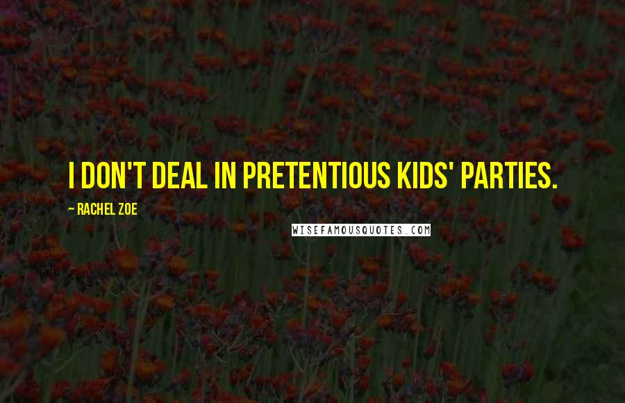Rachel Zoe Quotes: I don't deal in pretentious kids' parties.