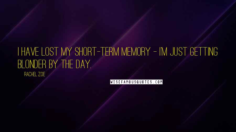 Rachel Zoe Quotes: I have lost my short-term memory - I'm just getting blonder by the day.