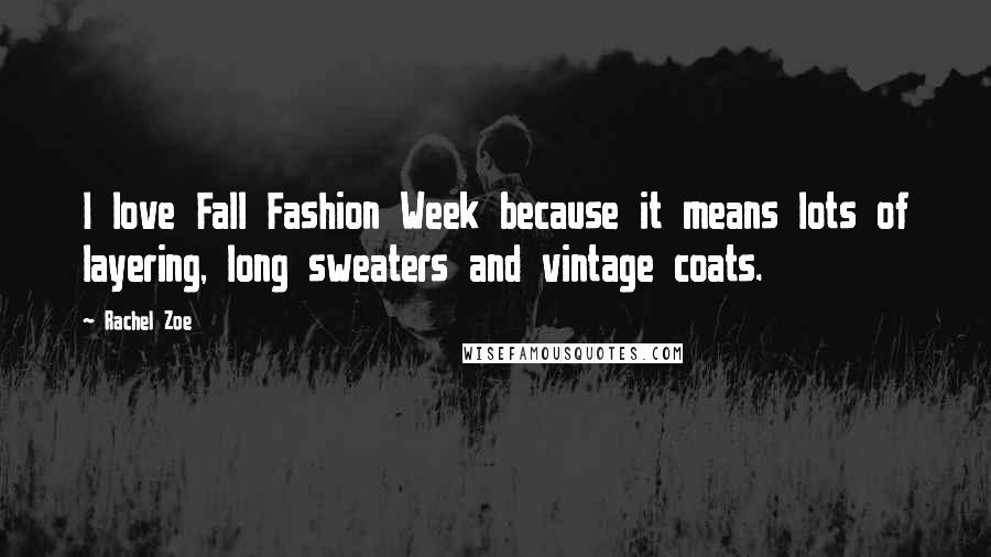 Rachel Zoe Quotes: I love Fall Fashion Week because it means lots of layering, long sweaters and vintage coats.