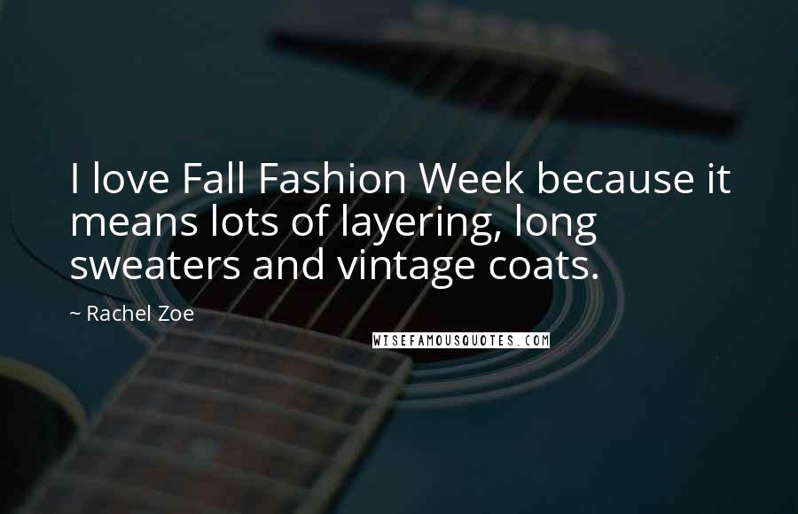 Rachel Zoe Quotes: I love Fall Fashion Week because it means lots of layering, long sweaters and vintage coats.