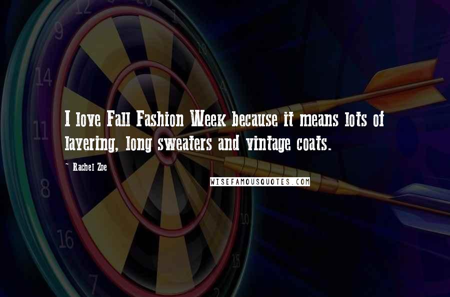 Rachel Zoe Quotes: I love Fall Fashion Week because it means lots of layering, long sweaters and vintage coats.