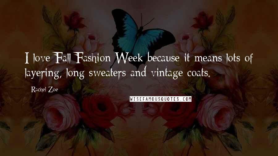 Rachel Zoe Quotes: I love Fall Fashion Week because it means lots of layering, long sweaters and vintage coats.