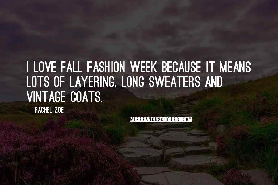 Rachel Zoe Quotes: I love Fall Fashion Week because it means lots of layering, long sweaters and vintage coats.