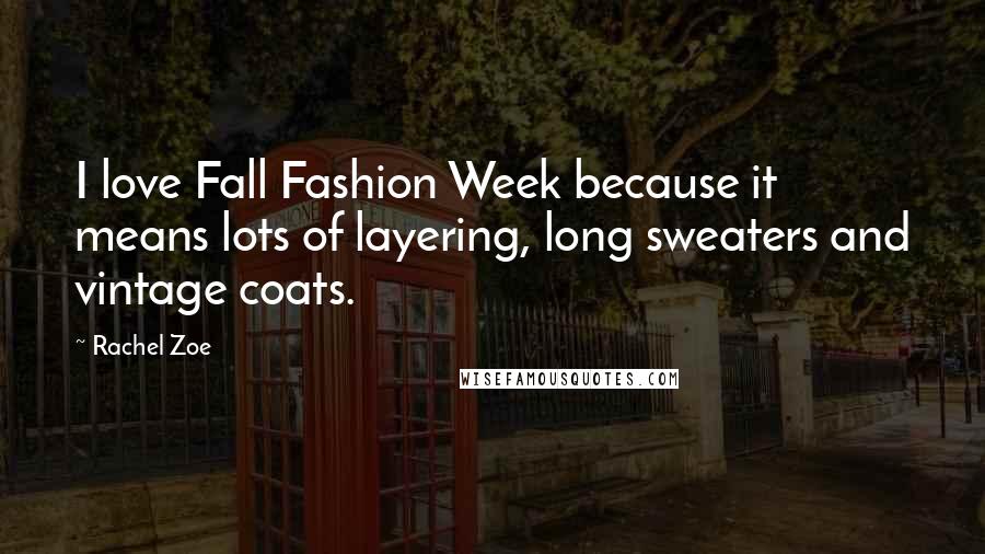 Rachel Zoe Quotes: I love Fall Fashion Week because it means lots of layering, long sweaters and vintage coats.