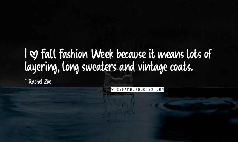 Rachel Zoe Quotes: I love Fall Fashion Week because it means lots of layering, long sweaters and vintage coats.