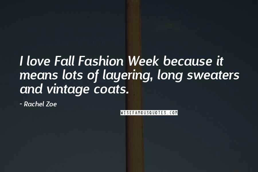 Rachel Zoe Quotes: I love Fall Fashion Week because it means lots of layering, long sweaters and vintage coats.