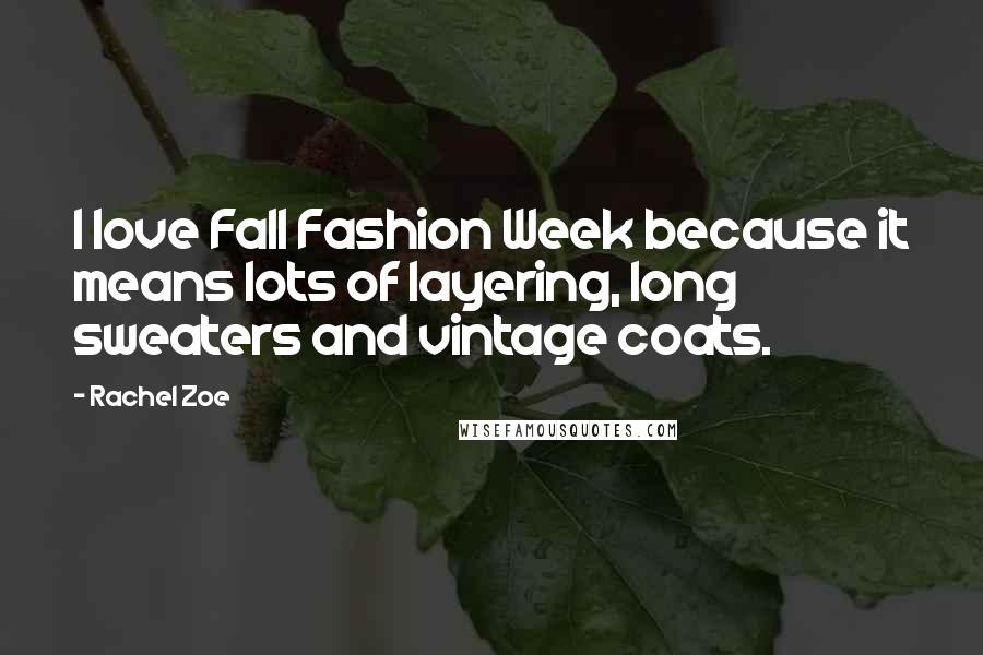 Rachel Zoe Quotes: I love Fall Fashion Week because it means lots of layering, long sweaters and vintage coats.