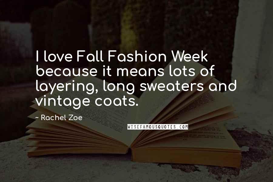 Rachel Zoe Quotes: I love Fall Fashion Week because it means lots of layering, long sweaters and vintage coats.