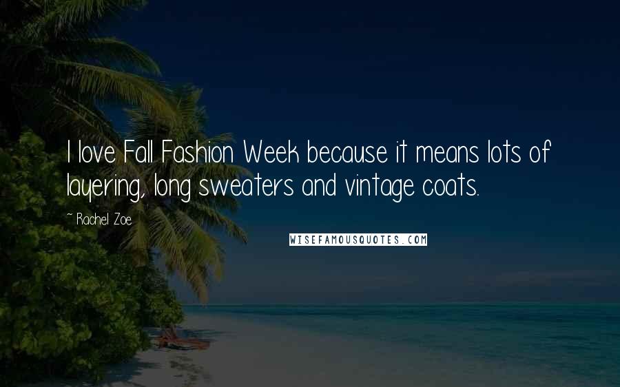 Rachel Zoe Quotes: I love Fall Fashion Week because it means lots of layering, long sweaters and vintage coats.