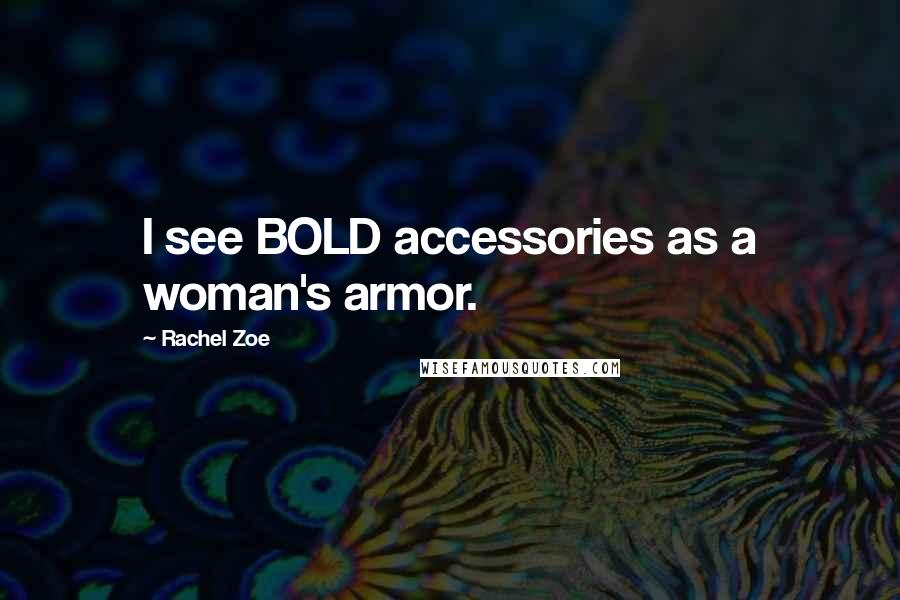 Rachel Zoe Quotes: I see BOLD accessories as a woman's armor.