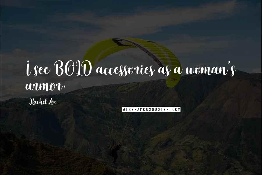 Rachel Zoe Quotes: I see BOLD accessories as a woman's armor.