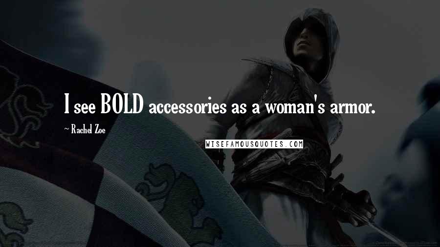 Rachel Zoe Quotes: I see BOLD accessories as a woman's armor.