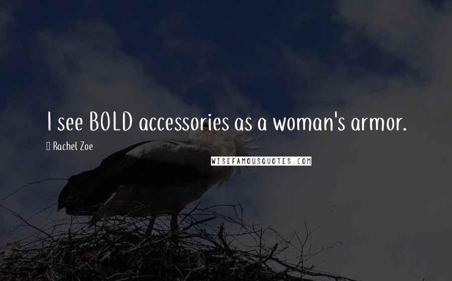 Rachel Zoe Quotes: I see BOLD accessories as a woman's armor.