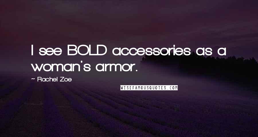 Rachel Zoe Quotes: I see BOLD accessories as a woman's armor.