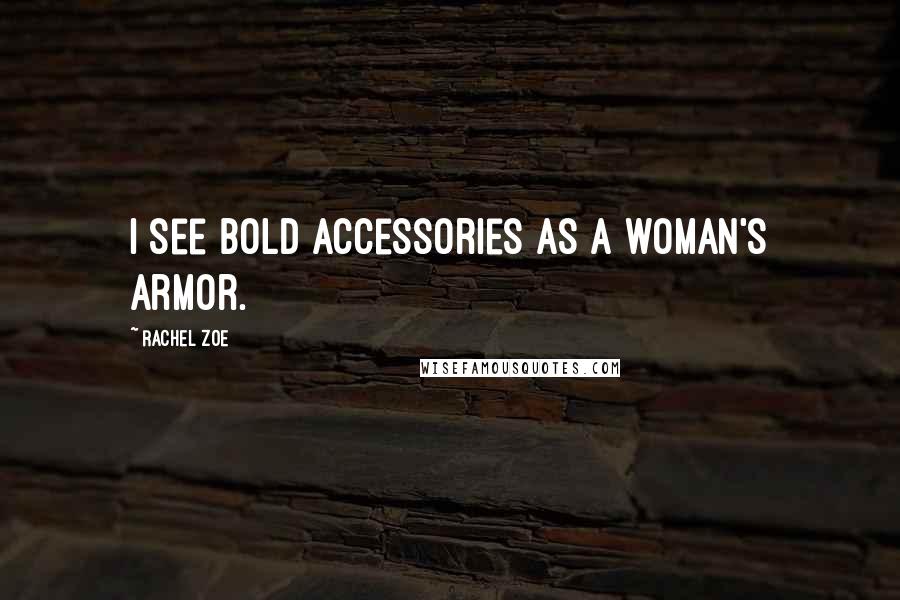 Rachel Zoe Quotes: I see BOLD accessories as a woman's armor.